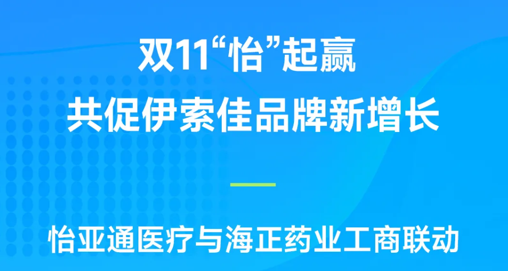双11“怡”起赢｜jinnianhui今年会医疗与海正药业工商联动，共促伊索佳品牌新增长